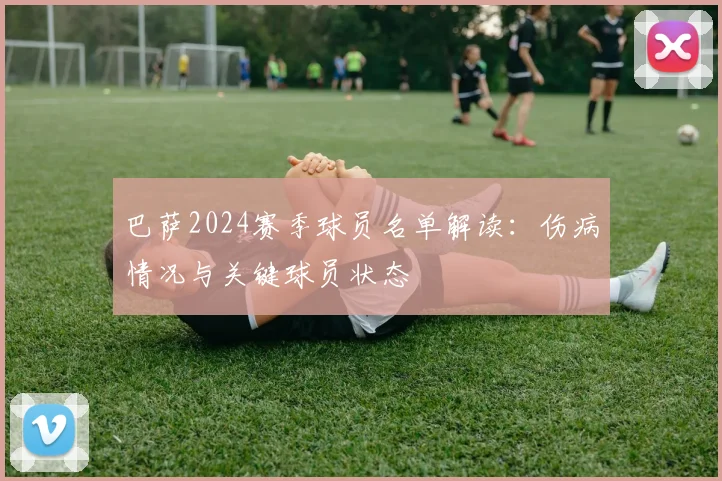 巴萨2024赛季球员名单解读：伤病情况与关键球员状态