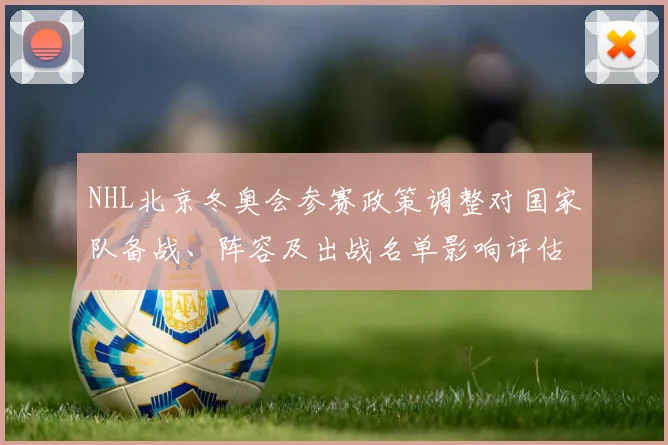 NHL北京冬奥会参赛政策调整对国家队备战、阵容及出战名单影响评估
