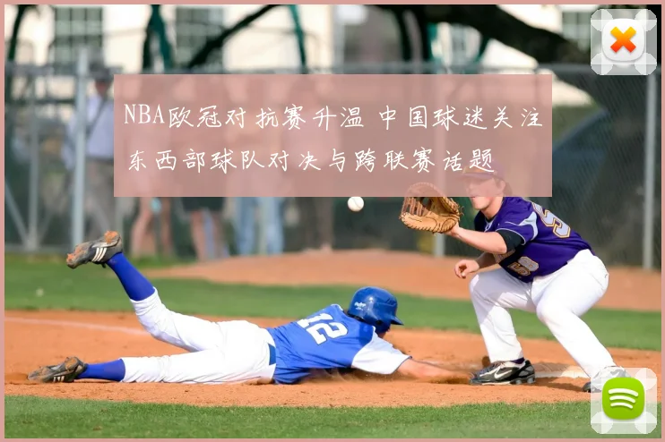 NBA欧冠对抗赛升温 中国球迷关注东西部球队对决与跨联赛话题