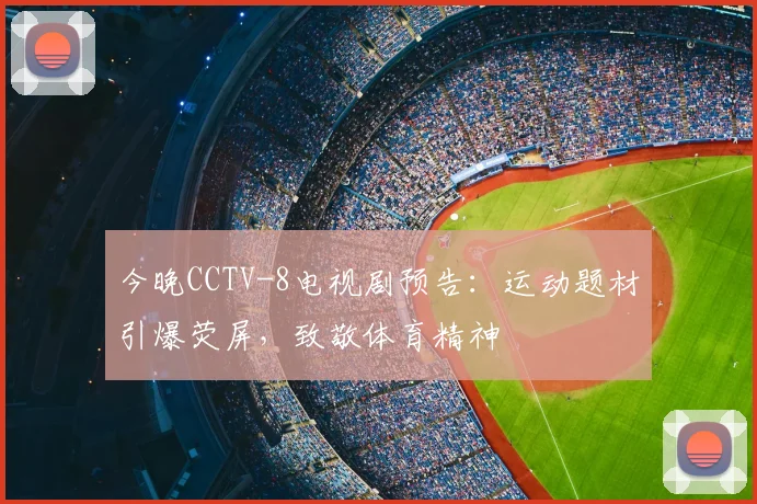 今晚CCTV-8电视剧预告：运动题材引爆荧屏，致敬体育精神