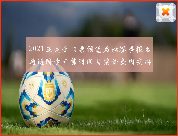 2021亚运会门票预售启动赛事报名通道同步开售时间与票价查询安排