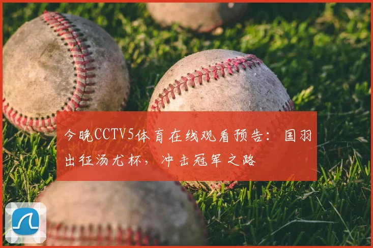 今晚CCTV5体育在线观看预告：国羽出征汤尤杯，冲击冠军之路