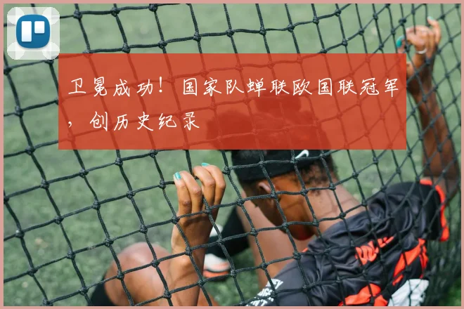 卫冕成功！国家队蝉联欧国联冠军，创历史纪录