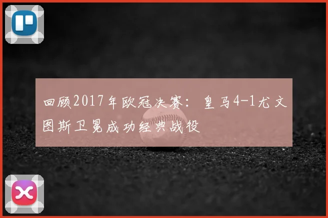 回顾2017年欧冠决赛：皇马4-1尤文图斯卫冕成功经典战役