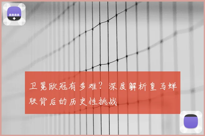 卫冕欧冠有多难？深度解析皇马蝉联背后的历史性挑战