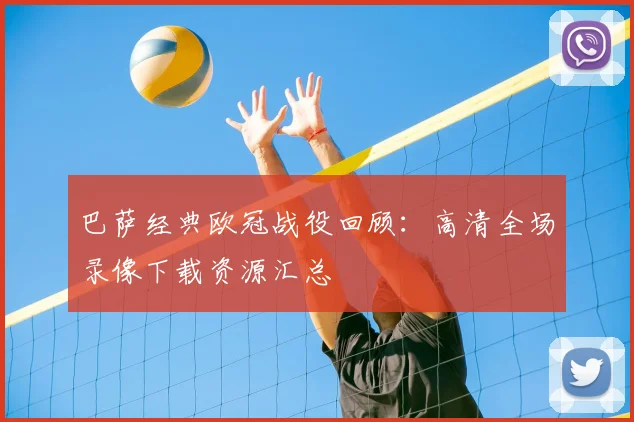 巴萨经典欧冠战役回顾：高清全场录像下载资源汇总